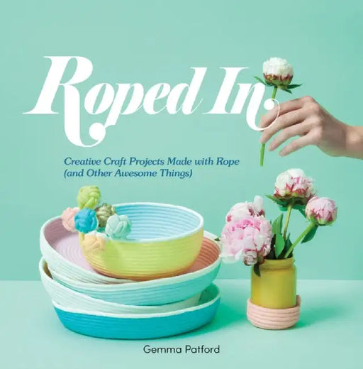 Roped in: Creative Craft Projects Made with Rope (and Other Awesome Things) by Gemma Patford