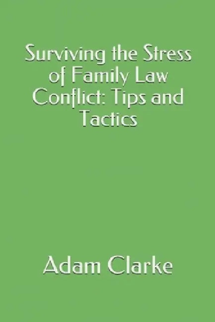 Surviving the Stress of Family Law Conflict: Tips and Tactics by Adam Clarke