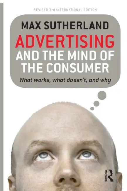Advertising and the Mind of the Consumer: What works, what doesn't and why by Max Sutherland