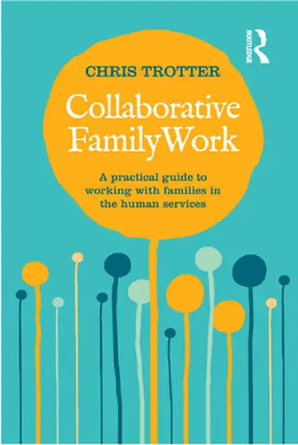 Collaborative Family Work: A practical guide to working with families in the human services by Chris Trotter