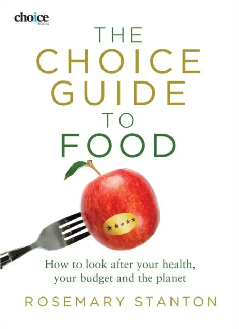 The Choice Guide to Food: How to look after your health, your budget and the planet by Rosemary Stanton