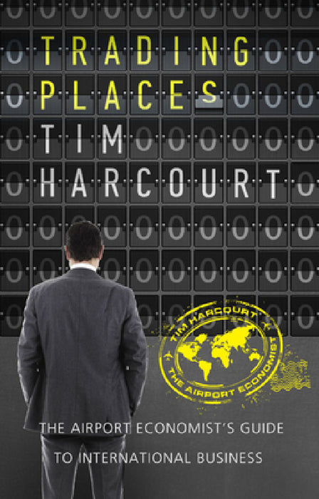 Trading Places: The Airport Economist's Guide to International Business by Tim Harcourt