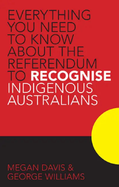 Everything You Need to Know about the Referendum to Recognise Indigenous Australians by Megan Davis, George Williams