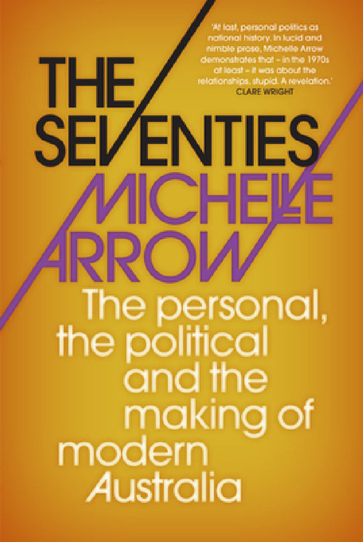 The Seventies: The Personal, the Political and the Making of Modern Australia by Michelle Arrow