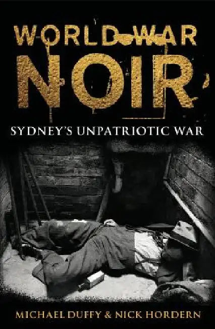 World War Noir: Sydney's Unpatriotic War by Michael Duffy