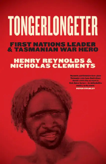 Tongerlongeter: First Nations Leader and Tasmanian War Hero by Henry Reynolds