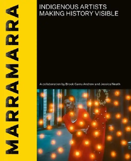 Marramarra: Indigenous Artists Making History Visible by Brook Garru Andrew, Jessica Neath