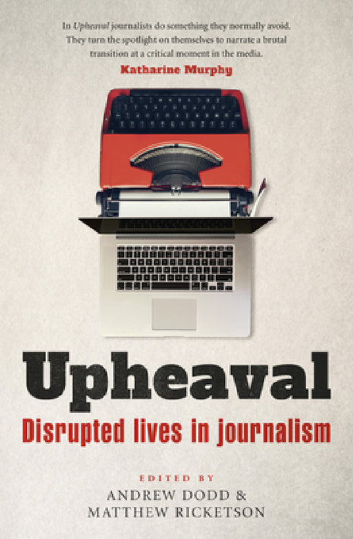 Upheaval: Disrupted Lives in Journalism by Andrew Dodd, Matthew Ricketson