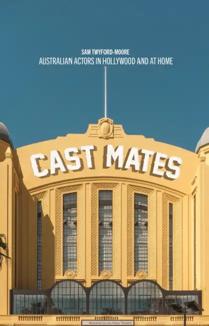 Cast Mates: Australian Actors in Hollywood and at Home by Sam Twyford-Moore