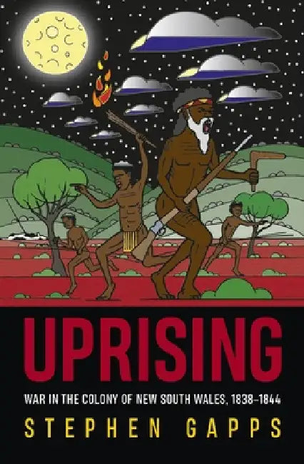 Uprising: War in the Colony of New South Wales, 1838-1844 by Stephen Gapps