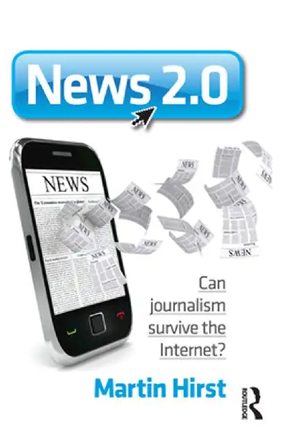 News 2.0: Can journalism survive the Internet? by Martin Hirst