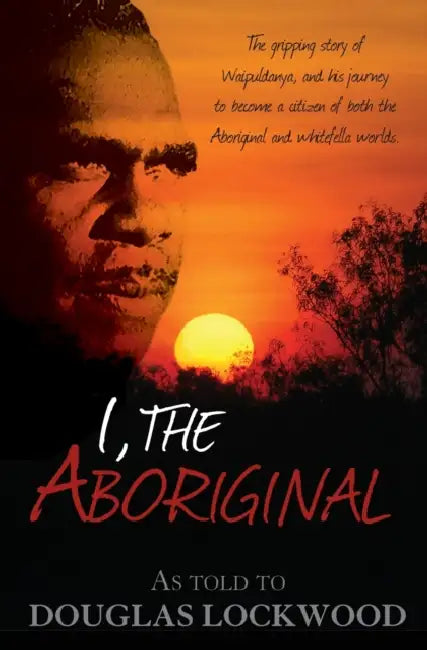 I, the Aboriginal: The Gripping Story of Waipuldanya, and His Journey to Become a Citizen of Both the Aboriginal and Whitefella Worlds. by Douglas Lockwood
