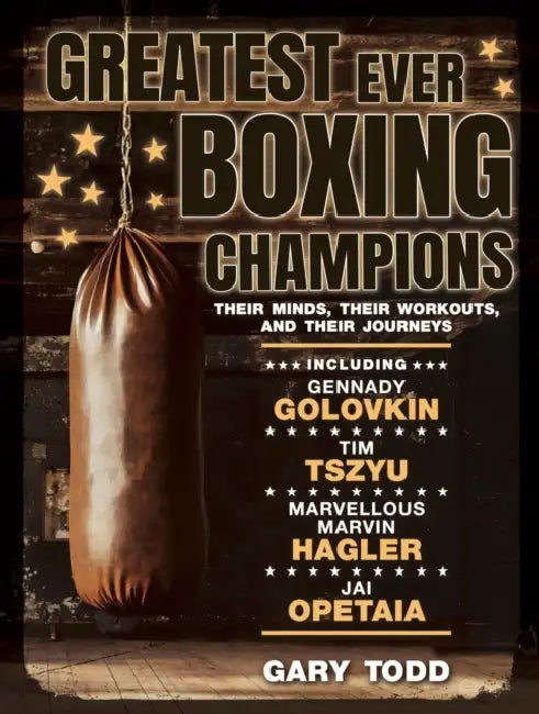 Greatest Ever Boxing Champions: Their Minds, Their Workouts and Their Journeys by Gary Todd