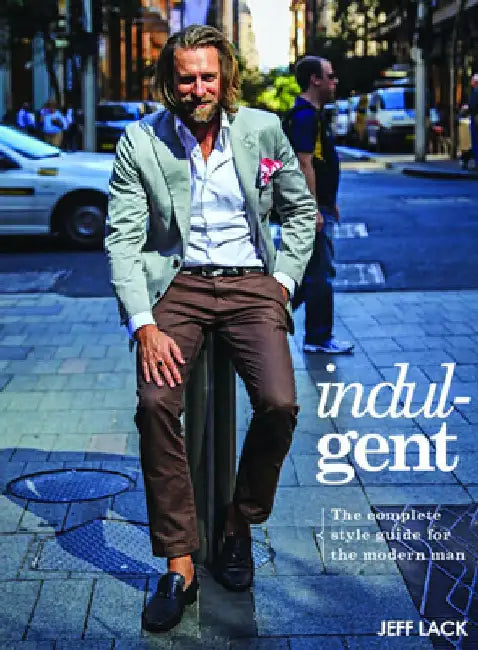 Indulgent: The Complete Style Guide for the Modern Man by Jeff Lack