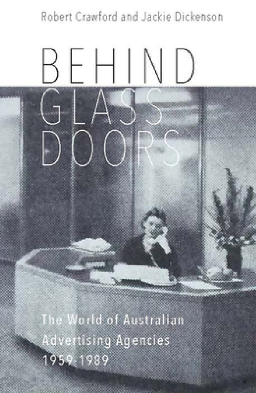 Behind Glass Doors: The World of Australian Advertising Agencies 1959-1989 by Robert Crawford, Jackie Dickenson, John Sinclair