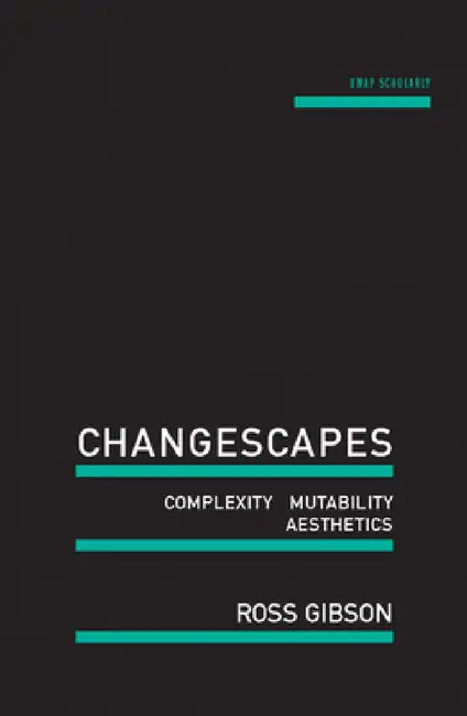 Changescapes: Complexity, Mutability, Aesthetics by Ross Gibson