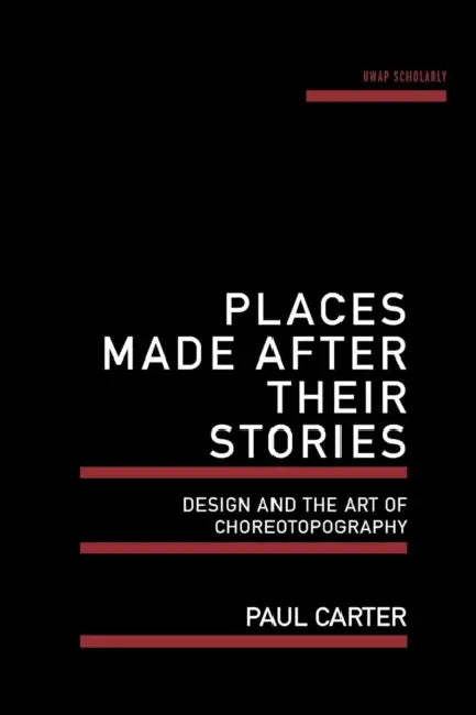 Places Made After Their Stories: Design and the Art of Choreotopography by Paul Carter