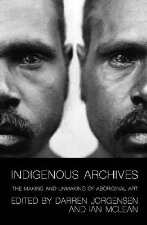 Indigenous Archives: The Making and Unmaking of Aboriginal Art by Darren Jorgensen, Ian McLean