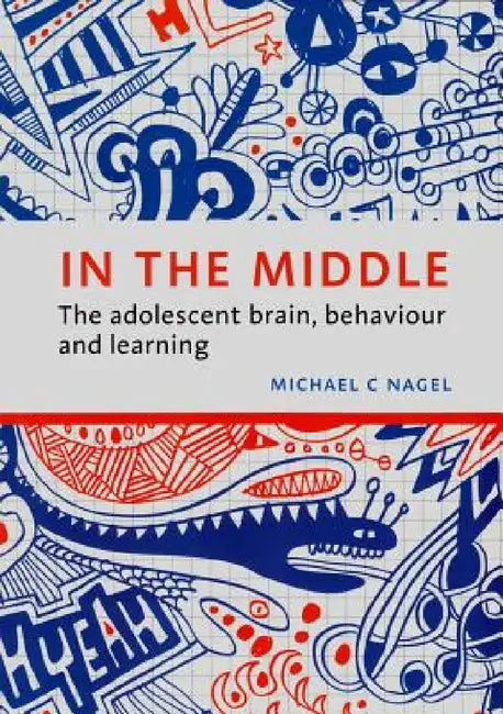 In the Middle: The adolescent brain, behaviour and learning by Michael C. Nagel