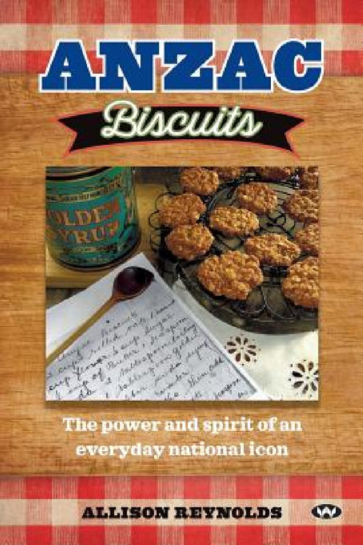 Anzac Biscuits: The power and spirit of an everyday national icon by Allison Reynolds