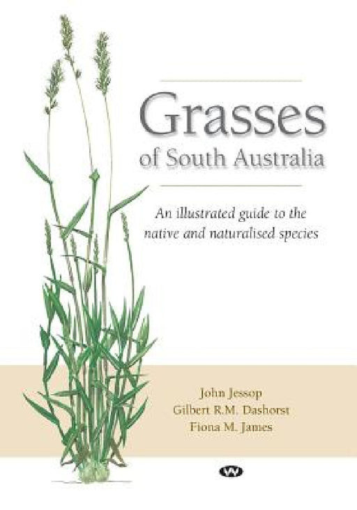 Grasses of South Australia: An illustrated guide to the native and naturalised species by John Jessop, Gilbert R. M. Dashorst, Fiona M. James