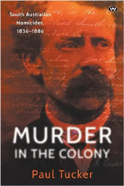Murder in the Colony: South Australian homicides, 1836-1886 by Tucker, Paul