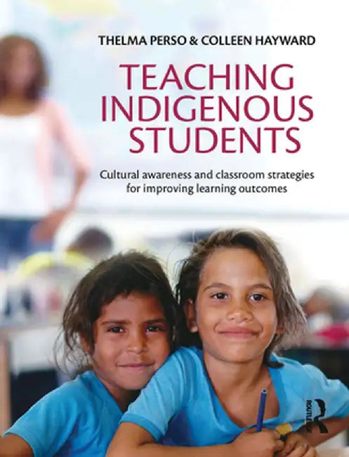 Teaching Indigenous Students: Cultural awareness and classroom strategies for improving learning outcomes by Thelma Perso