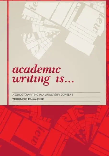Academic Writing Is...: A Guide to Writing in a University Context by Terri Morley-Warner