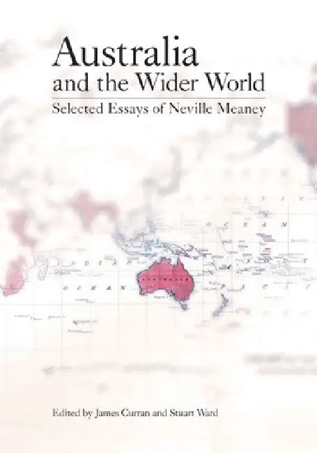 Australia and the Wider World: Selected Essays of Neville Meaney by James Curran, Stuart Ward