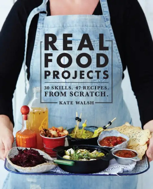 Real Food Projects: 30 Skills. 47 Recipes. from Scratch. by Kate Walsh