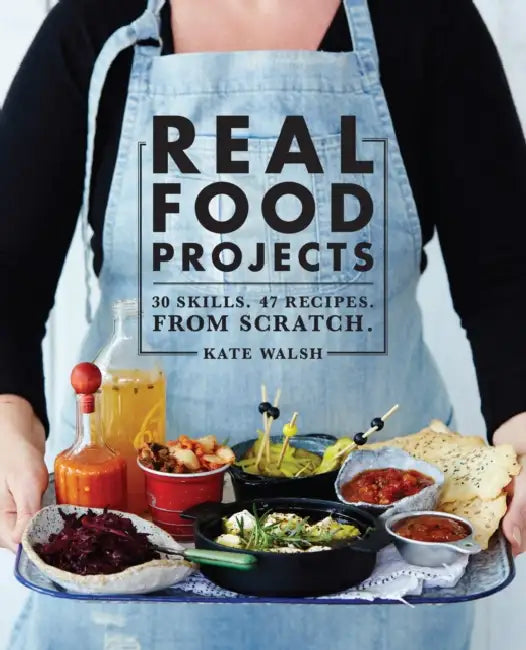 Real Food Projects: 30 Skills. 47 Recipes. from Scratch. by Kate Walsh