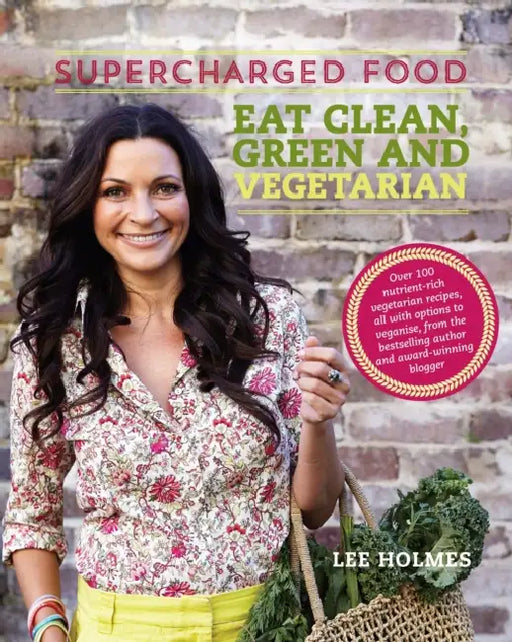 Supercharged Food: Eat Clean, Green and Vegetarian: 100 Vegetable Recipes to Heal and Nourish by Lee Holmes