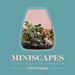 Miniscapes: Create Your Own Terrarium  by Clea Cregan
