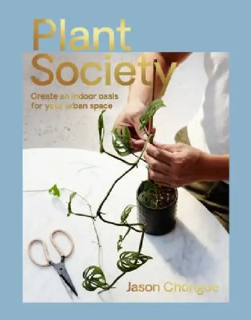 Plant Society: Create an Indoor Oasis for Your Urban Space by Jason Chongue
