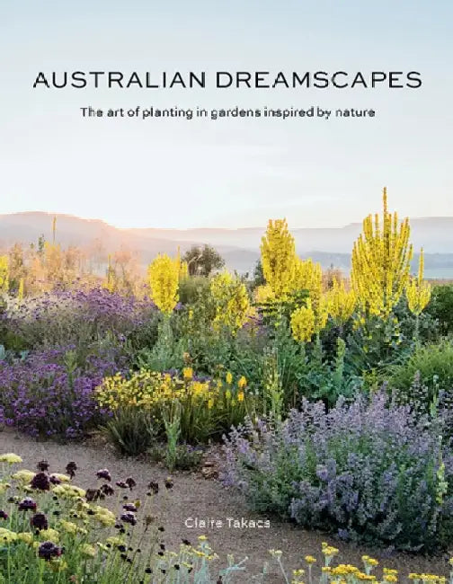 Australian Dreamscapes: The art of planting in gardens inspired by nature by Claire Takacs