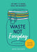 Waste Not Everyday: Simple Zero-Waste Inspiration 365 Days a Year by Erin Rhoads