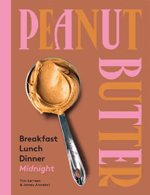 Peanut Butter: Breakfast, Lunch & Dinner by Tim Lannan
