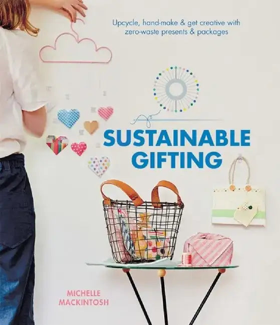 Sustainable Gifting: Upscale, Hand-Make & Get Creative with Zero-Waste Presents & Packages by Michelle Mackintosh