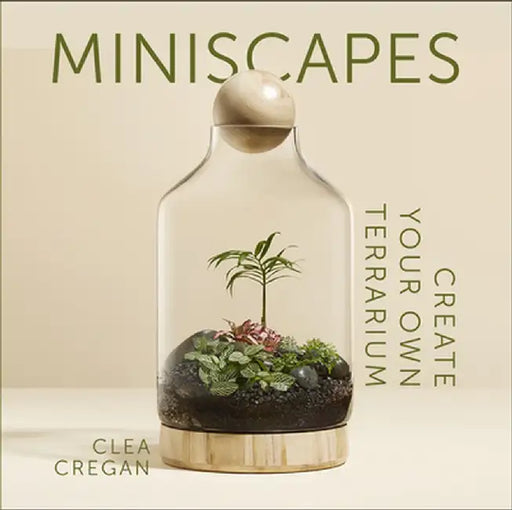 Miniscapes: Create Your Own Terrarium by Clea Cregan