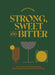 Strong, Sweet and Bitter: Your Guide to All Things Cocktails, Bartending and Booze from Behind the Bar by Cara Devine