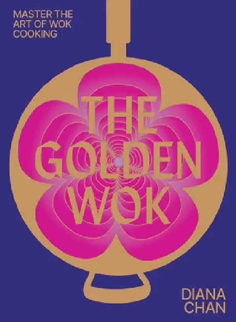 The Golden Wok: Mastering the Art and Technique of Wok Cooking with Over 80 Recipes by Diana Chan