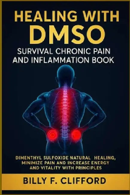 Healing with Dmso Survival Chronic Pain and Inflammation Book: Dimenthyl Sulfoxide Natural Healing, Minimize Pain and Increase Energy and Vitality wit by F. Clifford, Billy