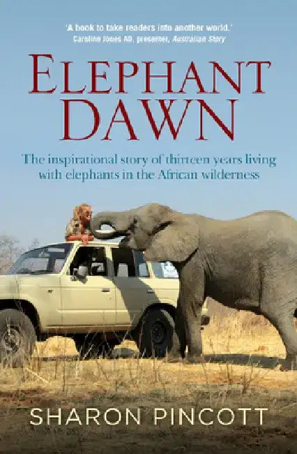 Elephant Dawn: The Inspirational Story of Thirteen Years Living with Elephants in the African Wilderness by Sharon Pincott