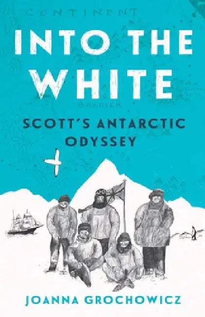 Into the White: Scott's Antarctic Odyssey by Joanna Grochowicz