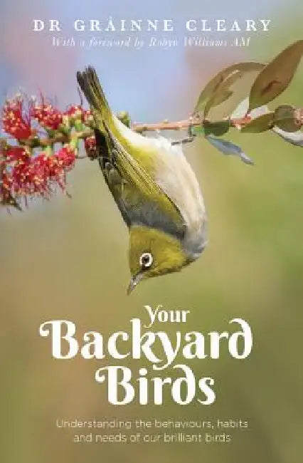 Your Backyard Birds: Understanding the Behaviours, Habits and Needs of Our Brilliant Birds by Grainne Creary