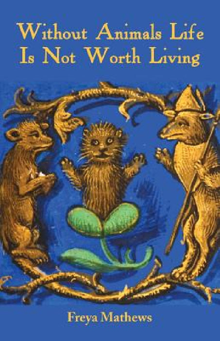 Without Animals Life Is Not Worth Living by Freya Mathews