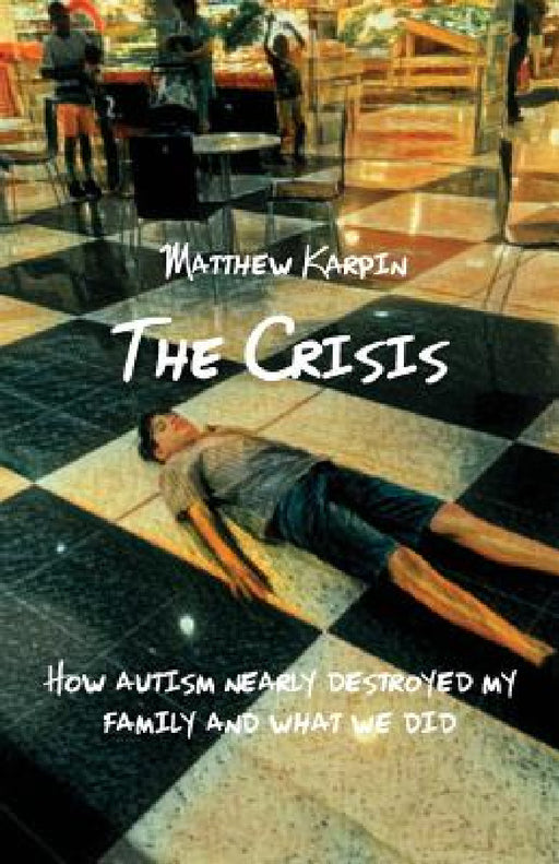 The Crisis: How autism nearly destroyed my family and what we did by Matthew Karpin