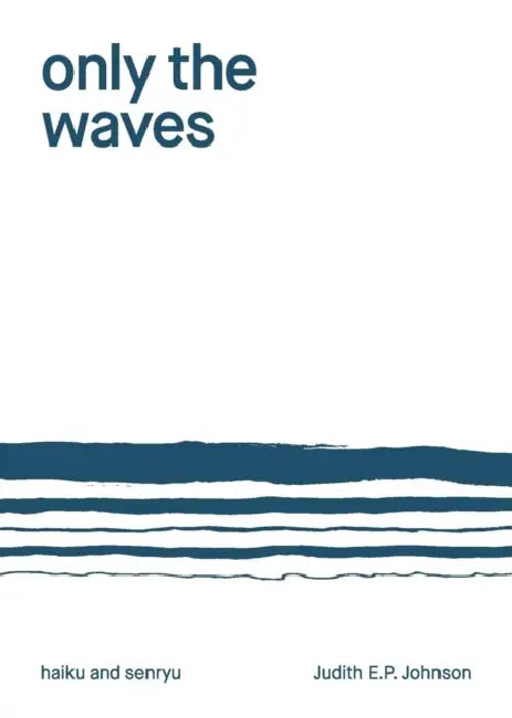 Only the Waves: haiku & senryu by Judith E. P. Johnson