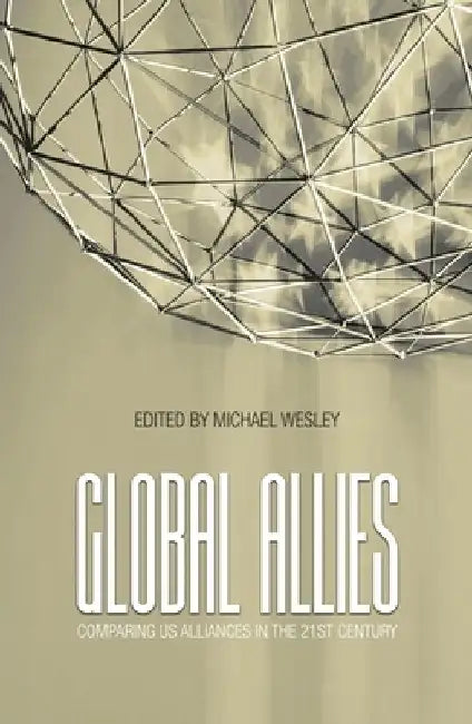 Global Allies: Comparing US Alliances in the 21st Century by Michael Wesley