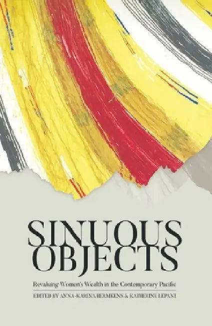 Sinuous Objects: Revaluing Women's Wealth in the Contemporary Pacific by Anna-Karina Hermkens